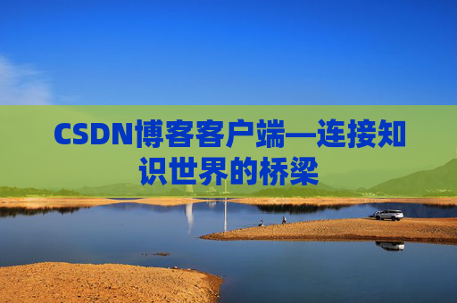CSDN博客客户端—连接知识世界的桥梁